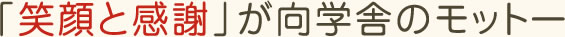 「笑顔と感謝」が向学舎のモットー