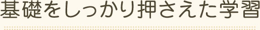 基礎をしっかり押さえた学習